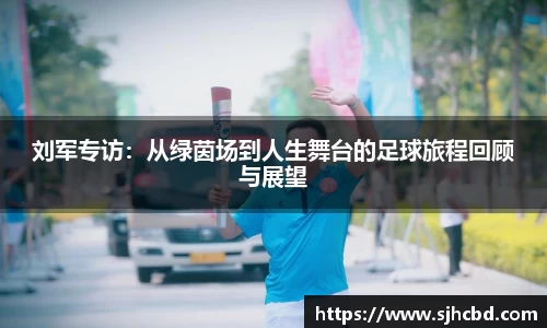 刘军专访：从绿茵场到人生舞台的足球旅程回顾与展望