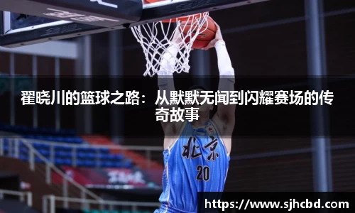 翟晓川的篮球之路：从默默无闻到闪耀赛场的传奇故事