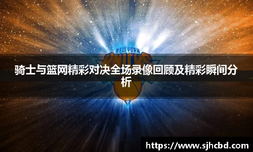 骑士与篮网精彩对决全场录像回顾及精彩瞬间分析