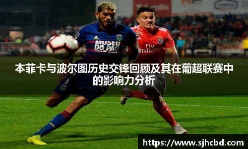 本菲卡与波尔图历史交锋回顾及其在葡超联赛中的影响力分析