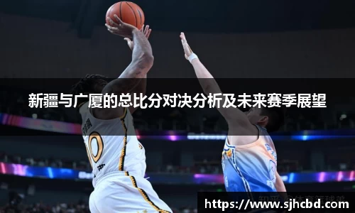 新疆与广厦的总比分对决分析及未来赛季展望