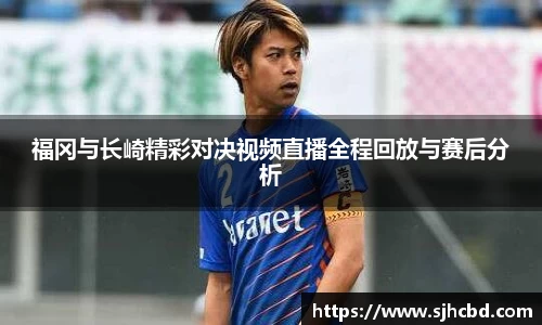 福冈与长崎精彩对决视频直播全程回放与赛后分析